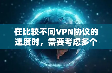 在比较不同VPN协议的速度时，需要考虑多个因素，包括加密算法、连接方式、配置复杂度和实际网络环境。以下是对几种常见VPN协议的速度总结