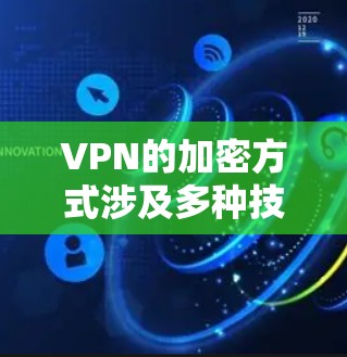 VPN的加密方式涉及多种技术和协议，确保数据传输的安全性和用户隐私。以下是VPN加密方式的详细介绍