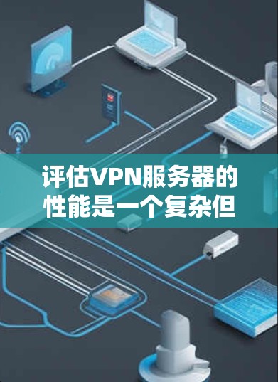 评估VPN服务器的性能是一个复杂但必要的过程,以确保其能满足业务需求并提供良好的用户体验。以下是一个有条理的评估步骤,帮助您全面了解和选择适合的VPN服务器 评估VPN服务器的性能是一个复杂但必要的过程,以确保其能满足业务需求并提供良好的用户体验。以下是一个有条理的评估步骤,帮助您全面了解和选择适合的VPN服务器