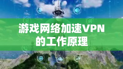 游戏网络加速VPN的工作原理 游戏网络加速VPN的工作原理