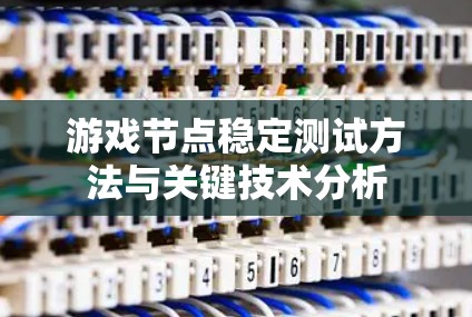 游戏节点稳定测试方法与关键技术分析 游戏节点稳定测试方法与关键技术分析