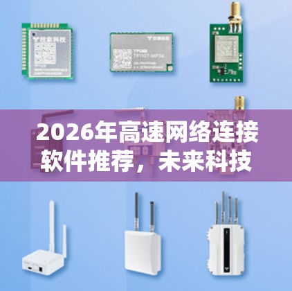 2026年高速网络连接软件推荐，未来科技趋势分析