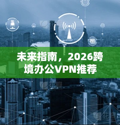 未来指南，2026跨境办公VPN推荐