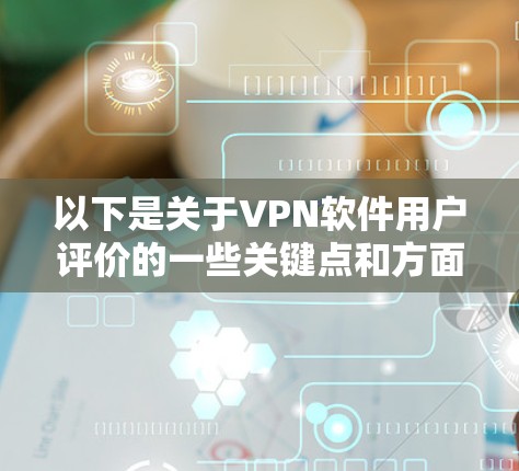 以下是关于VPN软件用户评价的一些关键点和方面 以下是关于VPN软件用户评价的一些关键点和方面