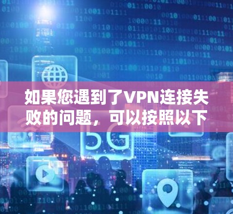 如果您遇到了VPN连接失败的问题,可以按照以下步骤进行修复 如果您遇到了VPN连接失败的问题,可以按照以下步骤进行修复