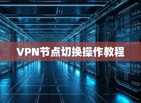 VPN节点切换操作教程 VPN节点切换操作教程