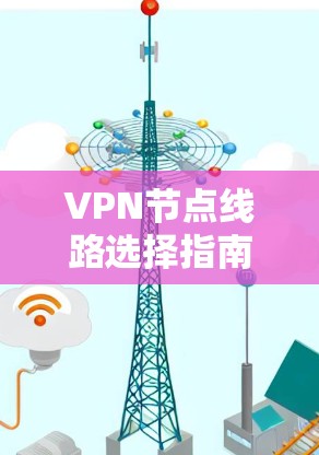 VPN节点线路选择指南 VPN节点线路选择指南