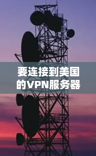 要连接到美国的VPN服务器，您可以按照以下步骤操作