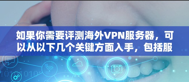 如果你需要评测海外VPN服务器，可以从以下几个关键方面入手，包括服务器的位置、连接速度、隐私保护措施、服务器数量和分布、客户支持以及定价等因素。以下是一些常见的海外VPN服务提供商的评测指南