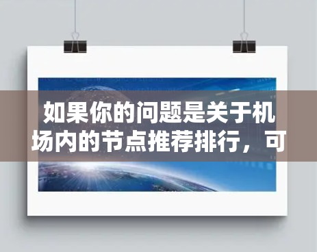 如果你的问题是关于机场内的节点推荐排行,可能需要更多的上下文来准确回答。但通常情况下,机场内的节点推荐可能涉及以下几方面 如果你的问题是关于机场内的节点推荐排行,可能需要更多的上下文来准确回答。但通常情况下,机场内的节点推荐可能涉及以下几方面