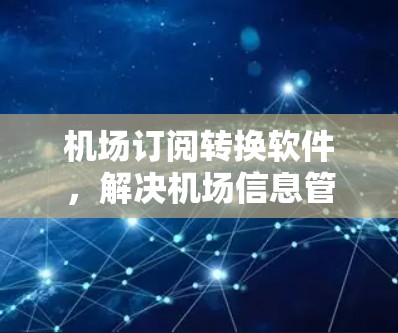 机场订阅转换软件，解决机场信息管理难题