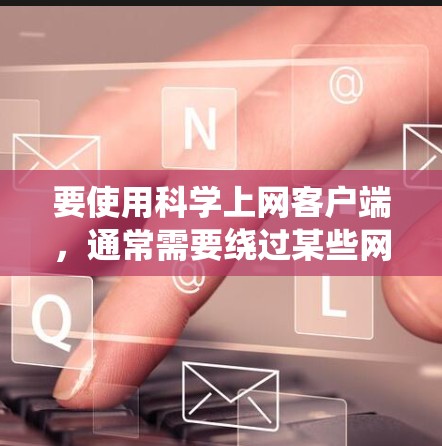 要使用科学上网客户端,通常需要绕过某些网络限制,以访问无法直接访问的网站或资源。以下是一些常用的科学上网客户端及其使用教程,但请注意,这些方法可能涉及到绕过网络限制,需谨慎使用 要使用科学上网客户端,通常需要绕过某些网络限制,以访问无法直接访问的网站或资源。以下是一些常用的科学上网客户端及其使用教程,但请注意,这些方法可能涉及到绕过网络限制,需谨慎使用