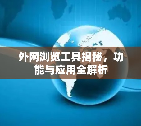 外网浏览工具揭秘,功能与应用全解析 外网浏览工具揭秘,功能与应用全解析