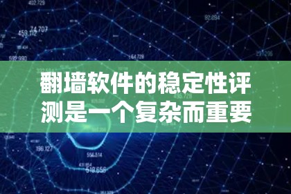 翻墙软件的稳定性评测是一个复杂而重要的任务，涉及到软件的性能、连接质量、用户体验以及隐私保护等多个方面。以下是一些关键点和评测方法，帮助你全面了解翻墙软件的稳定性