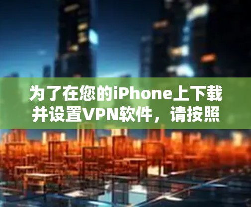 为了在您的iPhone上下载并设置VPN软件,请按照以下步骤操作 为了在您的iPhone上下载并设置VPN软件,请按照以下步骤操作