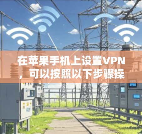 在苹果手机上设置VPN，可以按照以下步骤操作