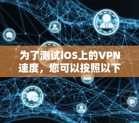为了测试iOS上的VPN速度，您可以按照以下步骤进行
