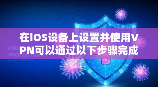在iOS设备上设置并使用VPN可以通过以下步骤完成,这将帮助你确保网络安全和隐私 在iOS设备上设置并使用VPN可以通过以下步骤完成,这将帮助你确保网络安全和隐私