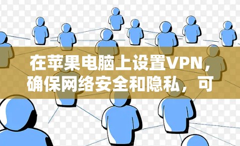 在苹果电脑上设置VPN，确保网络安全和隐私，可以按照以下步骤进行
