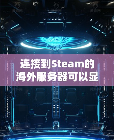 连接到Steam的海外服务器可以显著改善游戏体验，减少延迟并与全球玩家交流。以下是详细的步骤指南