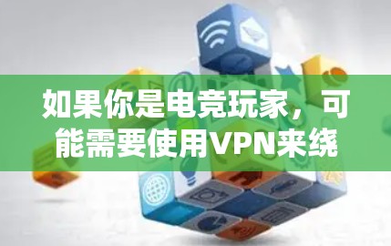 如果你是电竞玩家，可能需要使用VPN来绕过地区限制、保护隐私或优化游戏体验。以下是一些推荐的VPN服务