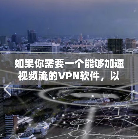 如果你需要一个能够加速视频流的VPN软件，以下是一些常见的选择和解决方案。这些软件可以帮助你更快地访问和观看视频内容，特别是在网络环境有限或需要通过VPN访问内容时