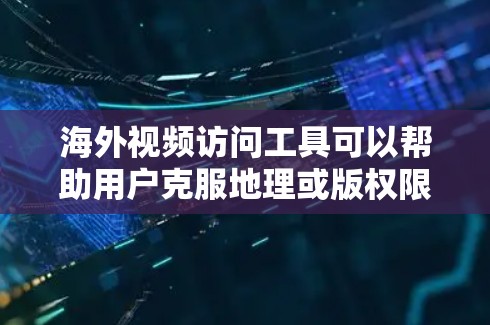 海外视频访问工具可以帮助用户克服地理或版权限制,访问国外的视频内容。以下是几种常见工具及其适用场景 海外视频访问工具可以帮助用户克服地理或版权限制,访问国外的视频内容。以下是几种常见工具及其适用场景