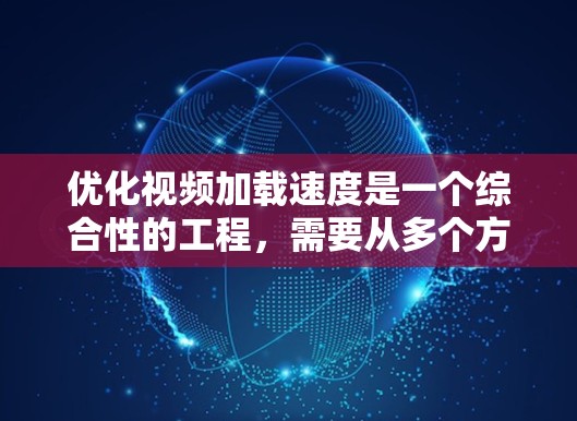 优化视频加载速度是一个综合性的工程,需要从多个方面进行分析和调整。以下是一些关键点和解决方案 优化视频加载速度是一个综合性的工程,需要从多个方面进行分析和调整。以下是一些关键点和解决方案