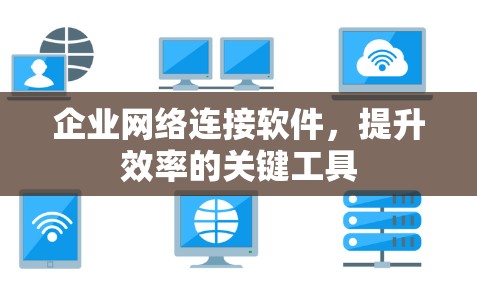 企业网络连接软件，提升效率的关键工具