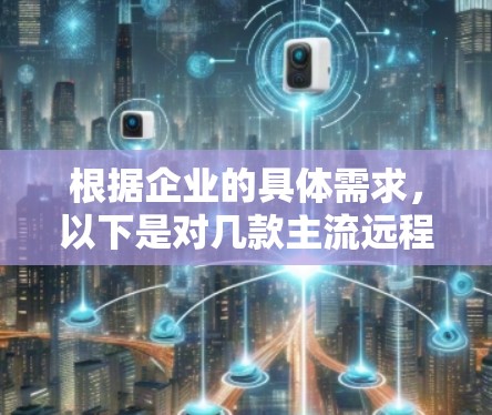 根据企业的具体需求,以下是对几款主流远程办公软件的分析和建议 根据企业的具体需求,以下是对几款主流远程办公软件的分析和建议