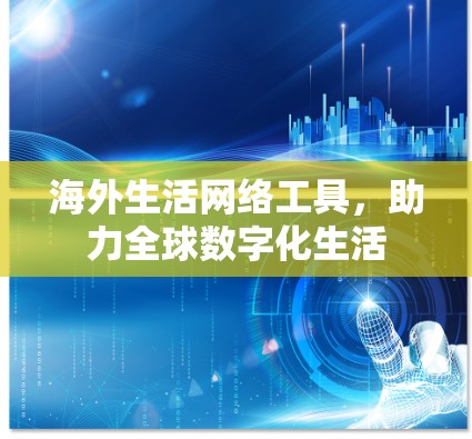 海外生活网络工具,助力全球数字化生活 海外生活网络工具,助力全球数字化生活