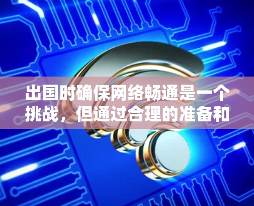 出国时确保网络畅通是一个挑战,但通过合理的准备和策略可以有效解决。以下是详细的解决方案 出国时确保网络畅通是一个挑战,但通过合理的准备和策略可以有效解决。以下是详细的解决方案