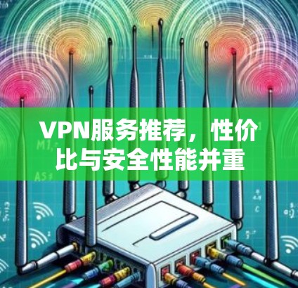VPN服务推荐，性价比与安全性能并重