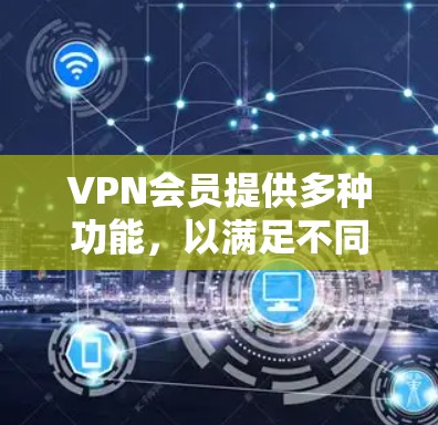 VPN会员提供多种功能，以满足不同的网络安全和隐私需求。以下是VPN会员功能的详细说明