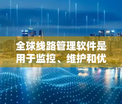 全球线路管理软件是用于监控、维护和优化全球网络线路的综合性解决方案,通常涉及网络性能监控、流量管理、故障排除、自动化运维等多个方面。以下是一些常见的全球线路管理软件及其功能 全球线路管理软件是用于监控、维护和优化全球网络线路的综合性解决方案,通常涉及网络性能监控、流量管理、故障排除、自动化运维等多个方面。以下是一些常见的全球线路管理软件及其功能
