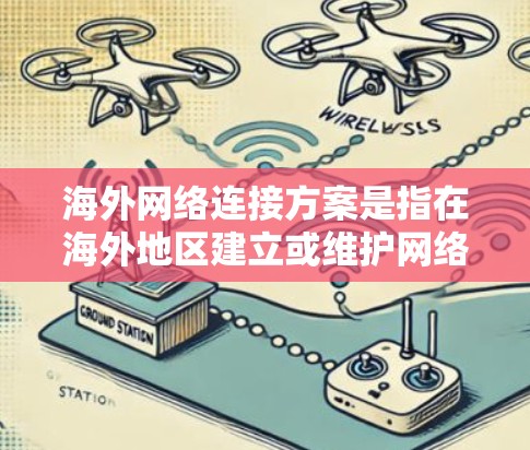 海外网络连接方案是指在海外地区建立或维护网络连接,以满足数据传输、云服务访问、视频会议、远程办公等需求。以下是一些常见的海外网络连接方案和技术选型 海外网络连接方案是指在海外地区建立或维护网络连接,以满足数据传输、云服务访问、视频会议、远程办公等需求。以下是一些常见的海外网络连接方案和技术选型