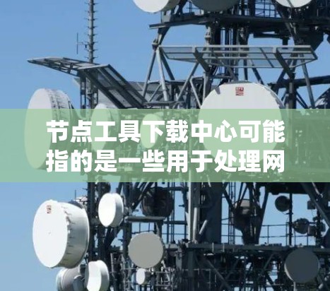 节点工具下载中心可能指的是一些用于处理网络数据、自动化任务或数据采集的工具的下载平台或资源。这些工具通常用于网络爬取、数据解析、API调用等场景。常见的节点工具包括 节点工具下载中心可能指的是一些用于处理网络数据、自动化任务或数据采集的工具的下载平台或资源。这些工具通常用于网络爬取、数据解析、API调用等场景。常见的节点工具包括