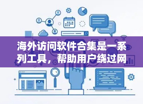 海外访问软件合集是一系列工具，帮助用户绕过网络限制，访问国外网站。这些软件主要通过VPN、代理服务器、DNS解析等方式实现。以下是详细的解释和推荐