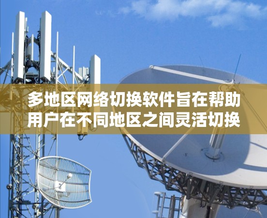 多地区网络切换软件旨在帮助用户在不同地区之间灵活切换网络设置,解决IP地址、DNS服务器和代理设置等方面的差异性问题。以下是几款常见的多地区网络切换软件及其功能介绍 多地区网络切换软件旨在帮助用户在不同地区之间灵活切换网络设置,解决IP地址、DNS服务器和代理设置等方面的差异性问题。以下是几款常见的多地区网络切换软件及其功能介绍