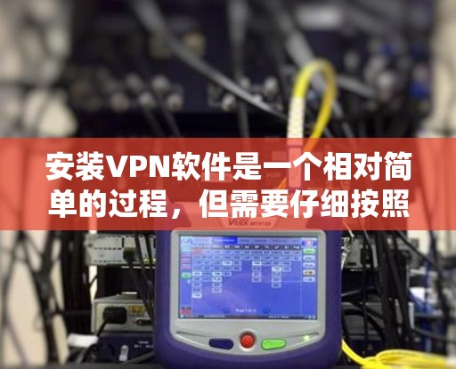 安装VPN软件是一个相对简单的过程,但需要仔细按照步骤操作以确保顺利使用。以下是一个详细的安装指南 安装VPN软件是一个相对简单的过程,但需要仔细按照步骤操作以确保顺利使用。以下是一个详细的安装指南