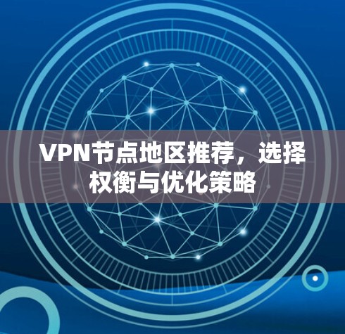 VPN节点地区推荐,选择权衡与优化策略 VPN节点地区推荐,选择权衡与优化策略