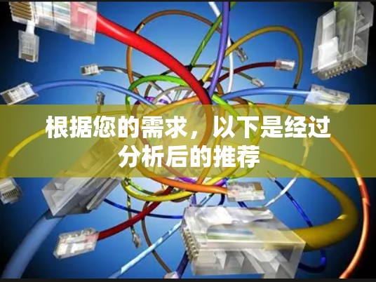 根据您的需求,以下是经过分析后的推荐 根据您的需求,以下是经过分析后的推荐