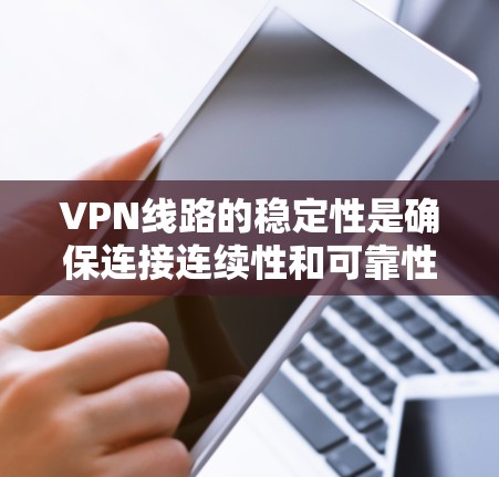 VPN线路的稳定性是确保连接连续性和可靠性的关键因素，直接影响用户体验和业务连续性。以下是对VPN线路稳定性的详细分析和建议
