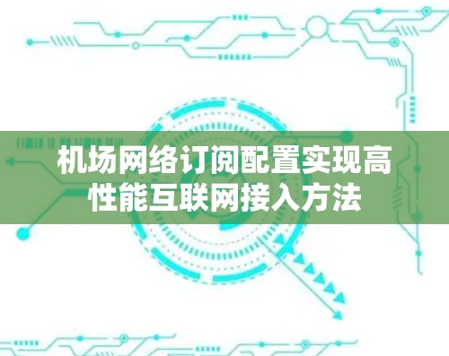 机场网络订阅配置实现高性能互联网接入方法 机场网络订阅配置实现高性能互联网接入方法
