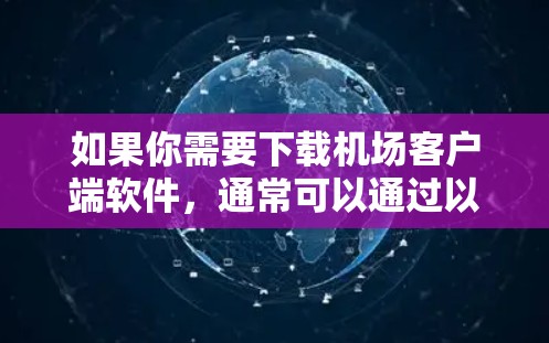 如果你需要下载机场客户端软件，通常可以通过以下步骤进行