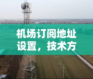 机场订阅地址设置，技术方案与实施指南