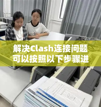 解决Clash连接问题可以按照以下步骤进行