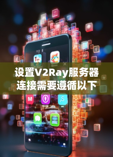 设置V2Ray服务器连接需要遵循以下步骤