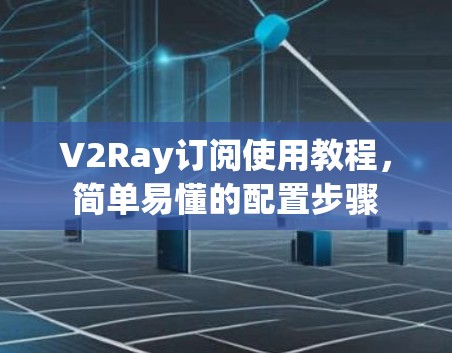 V2Ray订阅使用教程,简单易懂的配置步骤 V2Ray订阅使用教程,简单易懂的配置步骤