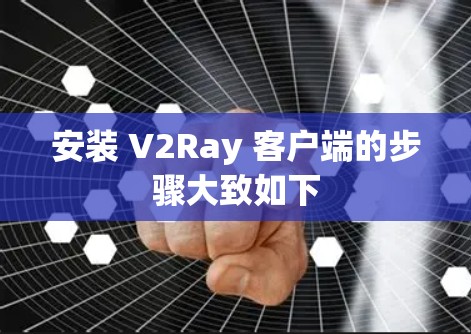 安装 V2Ray 客户端的步骤大致如下 安装 V2Ray 客户端的步骤大致如下